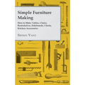 Simple Furniture Making - How to Make Tables, Chairs, Bookshelves, Sideboards, Chests, Kitchen Accessories, Etc. - Paperback